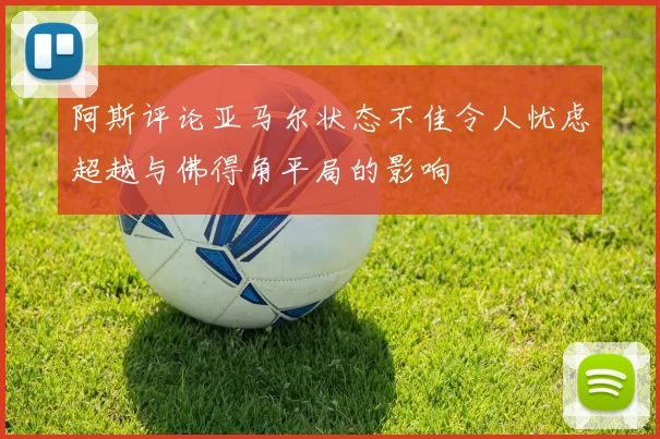阿斯评论亚马尔状态不佳令人忧虑超越与佛得角平局的影响