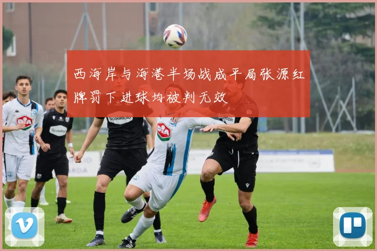 西海岸与海港半场战成平局张源红牌罚下进球均被判无效