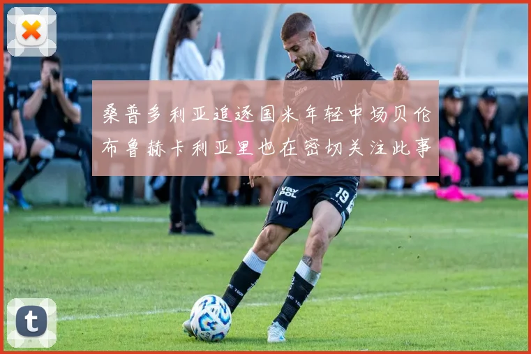 桑普多利亚追逐国米年轻中场贝伦布鲁赫卡利亚里也在密切关注此事