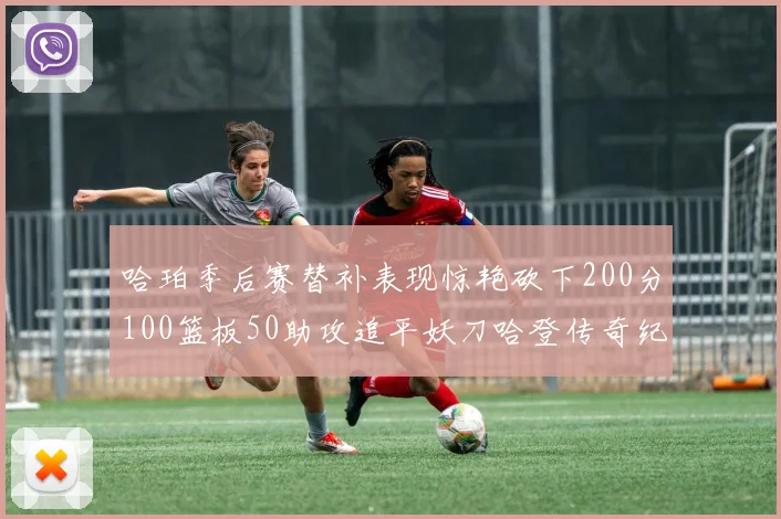 哈珀季后赛替补表现惊艳砍下200分100篮板50助攻追平妖刀哈登传奇纪录