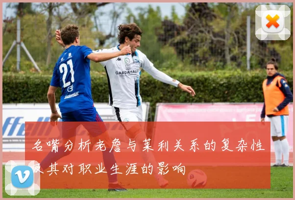 名嘴分析老詹与莱利关系的复杂性及其对职业生涯的影响