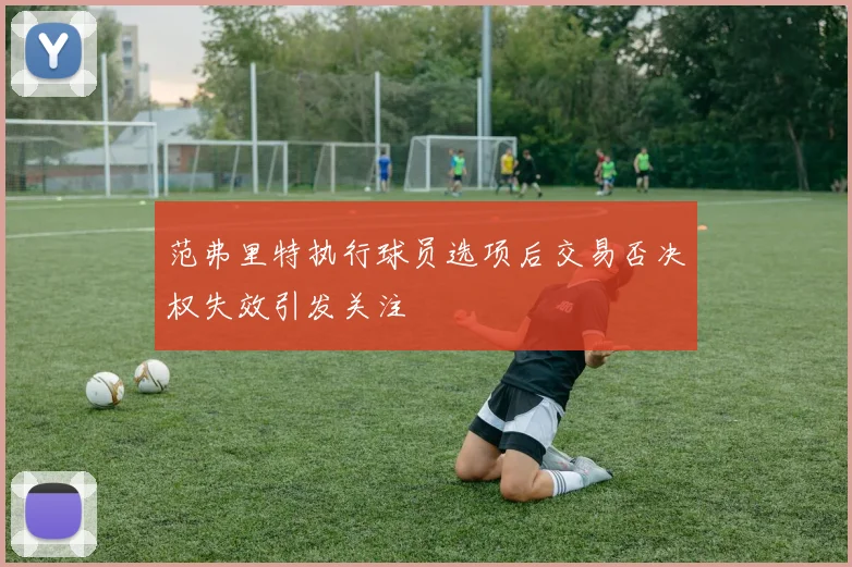 范弗里特执行球员选项后交易否决权失效引发关注