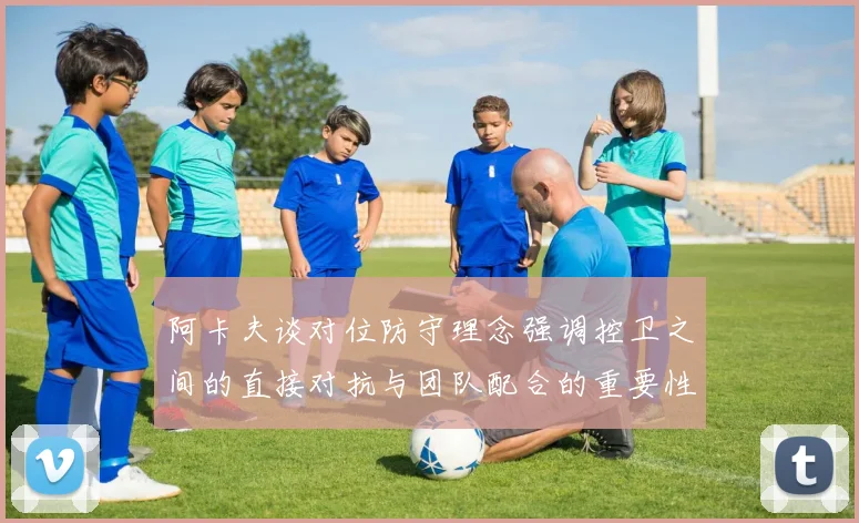 阿卡夫谈对位防守理念强调控卫之间的直接对抗与团队配合的重要性
