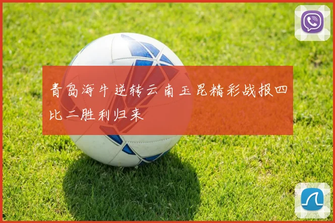 青岛海牛逆转云南玉昆精彩战报四比二胜利归来