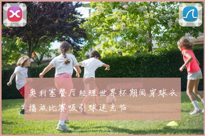 奥利塞餐厅经理世界杯期间穿球衣播放比赛吸引球迷光临