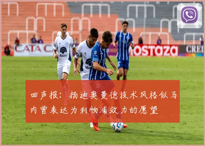 回声报：扬迪奥曼德技术风格似马内曾表达为利物浦效力的愿望